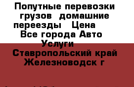 Попутные перевозки грузов, домашние переезды › Цена ­ 7 - Все города Авто » Услуги   . Ставропольский край,Железноводск г.